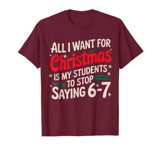 All I Want for Christmas is My Students to Stop Saying 6-7 T-Shirt