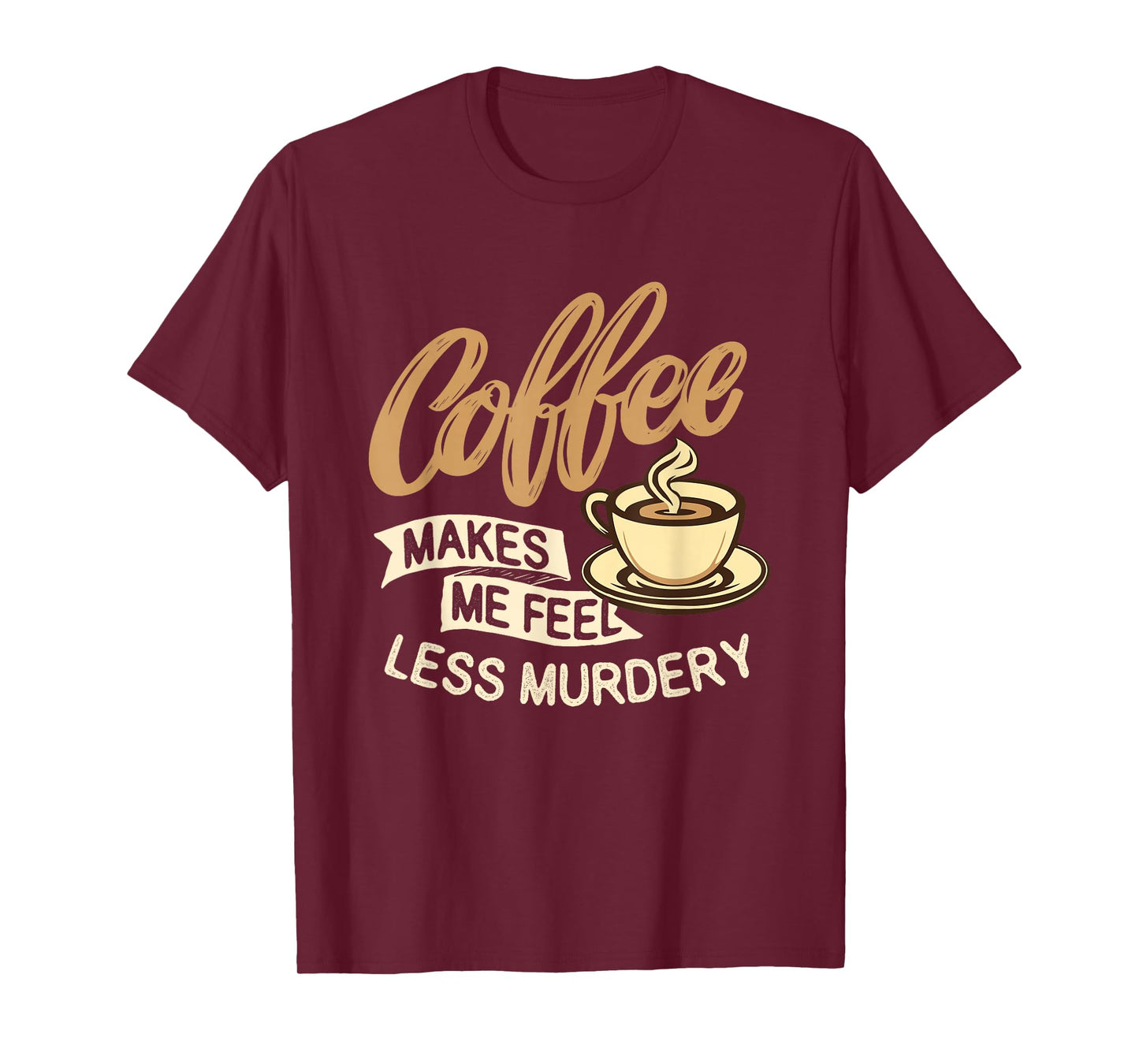 Coffee Makes Me Feel Less Murdery - Caffeine Lover T-Shirt