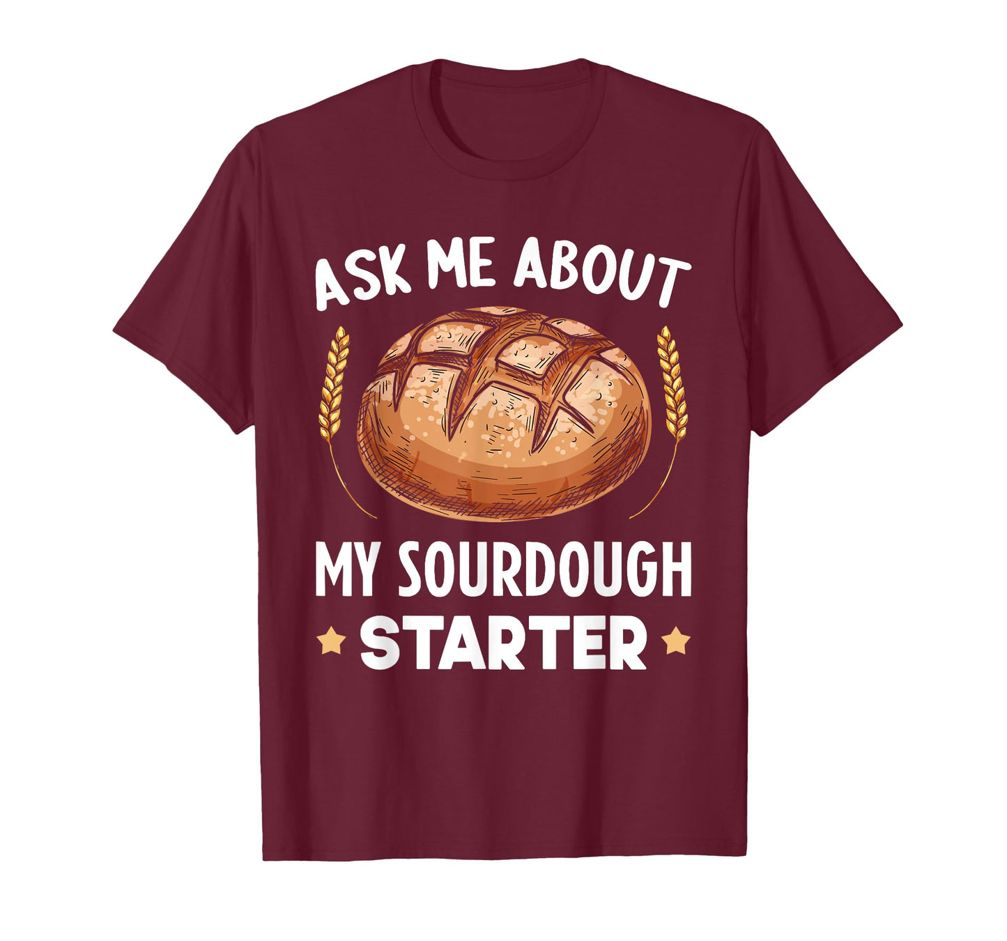 Ask Me About My Sourdough Starter Bread Baking Baker Bakery T-Shirt