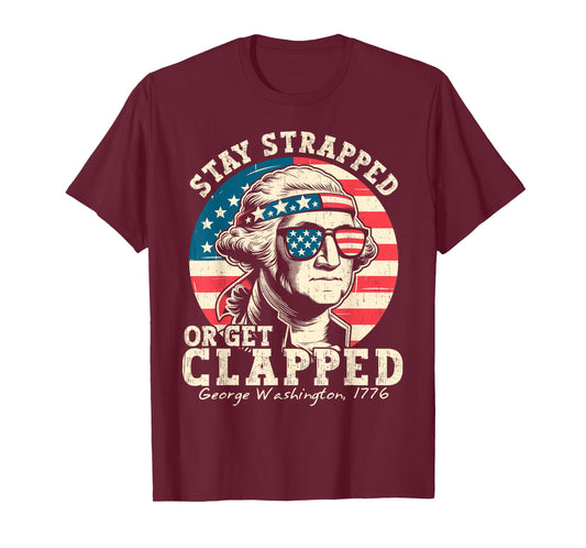 Stay Strapped Or Get Clapped George Washington 4th Of July T-Shirt