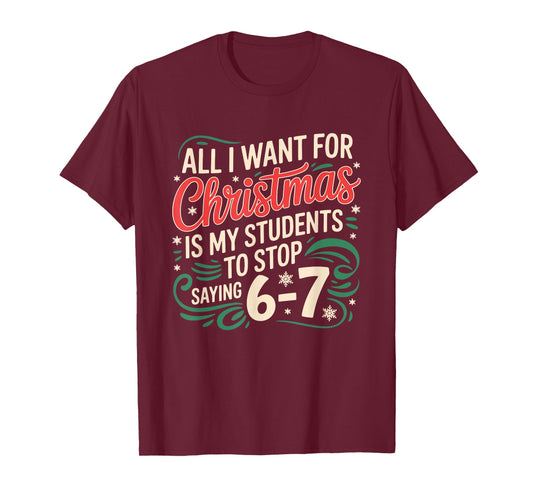 All I Want for Christmas is My Students to Stop Saying 6 7 T-Shirt