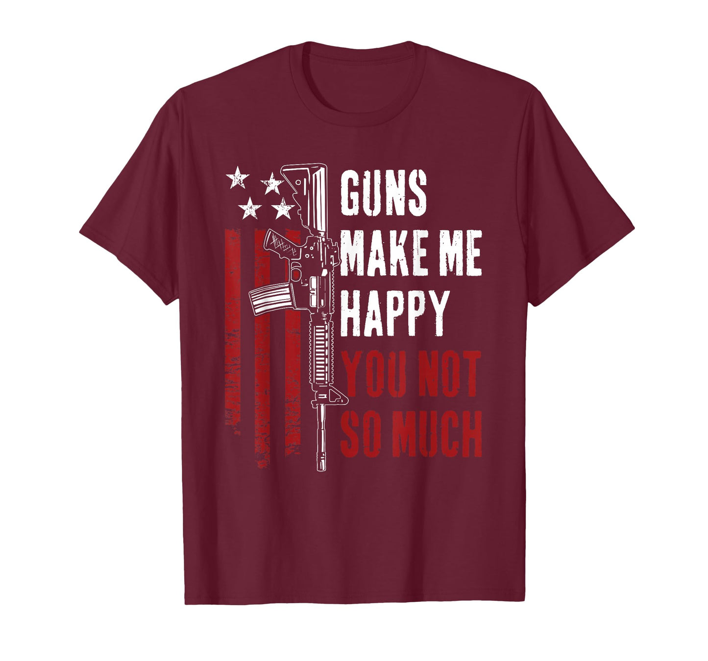 Guns Make Me Happy You Not So Much - Funny Gun Owner Joke T-Shirt