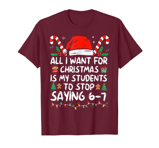 All I Want for Christmas is My Students to Stop Saying 6-7 T-Shirt