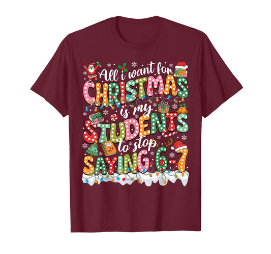All I Want for Christmas is My Students to Stop Saying 67 T-Shirt