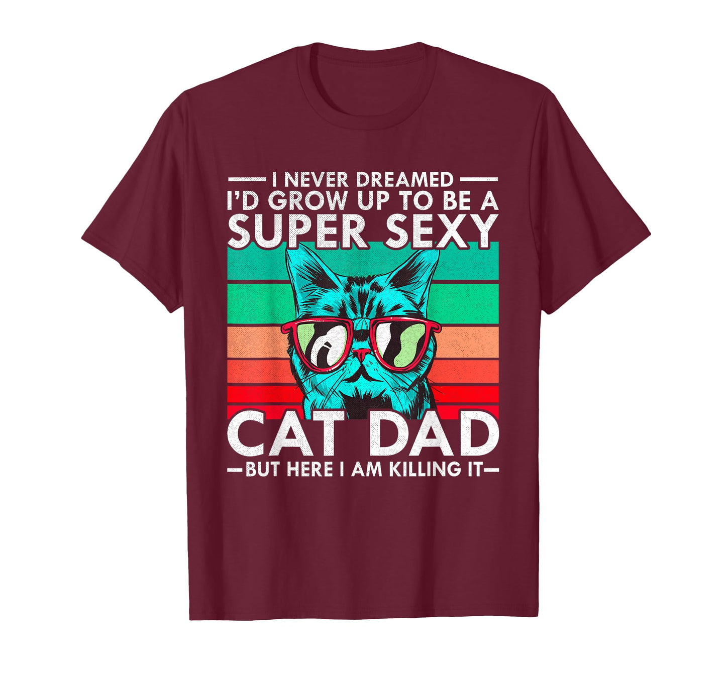 Cat Dad I Never Dreamed I'd Grow Up to be Super Sexy Cat Dad Men Women T-Shirt