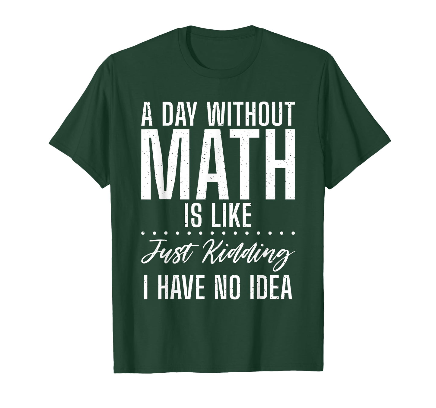 A Day without Math is like just kidding i have no Idea Math T-Shirt