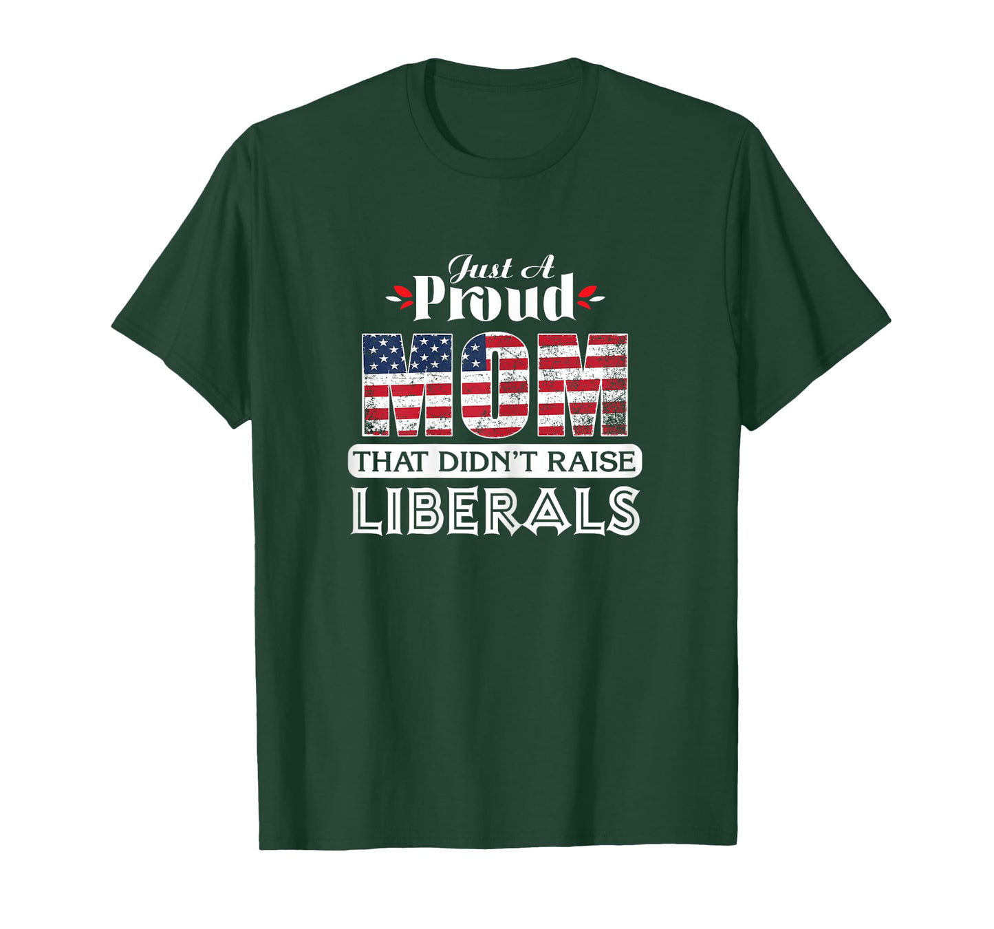 Just A Proud Mom That Didn't Raise Liberals T-Shirt