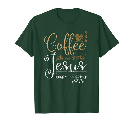 Coffee Gets Me Started Jesus Keeps Me Going Jesus T-Shirt