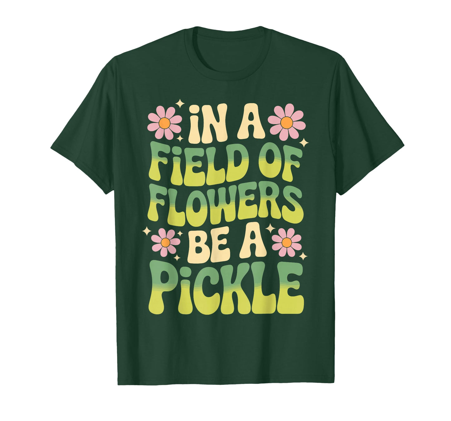 In A Field Of Flowers Be A Pickle T-Shirt