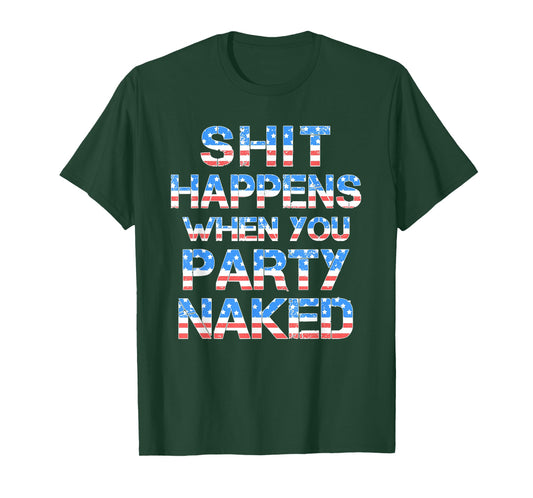 Shit Happens When You Party Naked 4th Of July Drinking Women Men T-Shirt