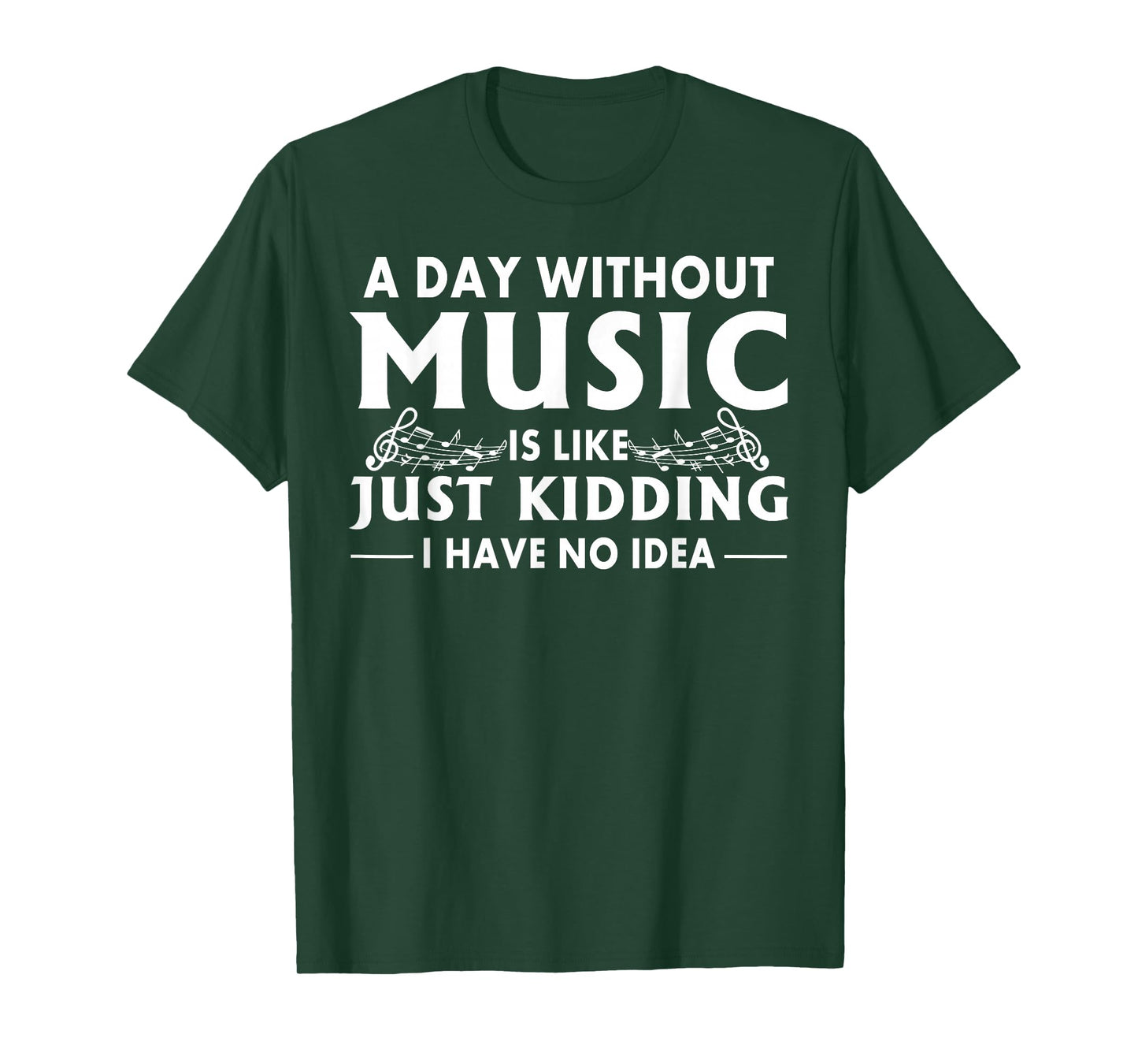 A Day Without Music is Like Just Kidding I Have No Idea T-Shirt Small