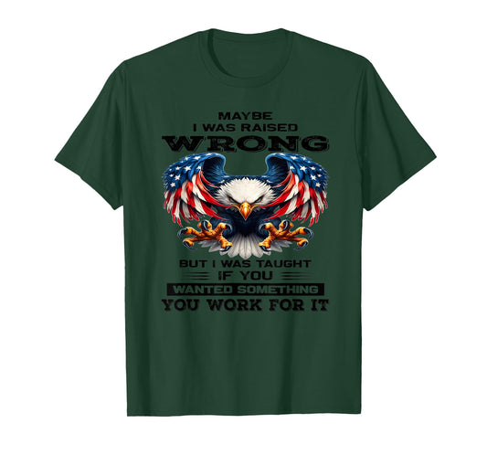 Maybe I was Raised Wrong but I was Taught if You Wanted T-Shirt