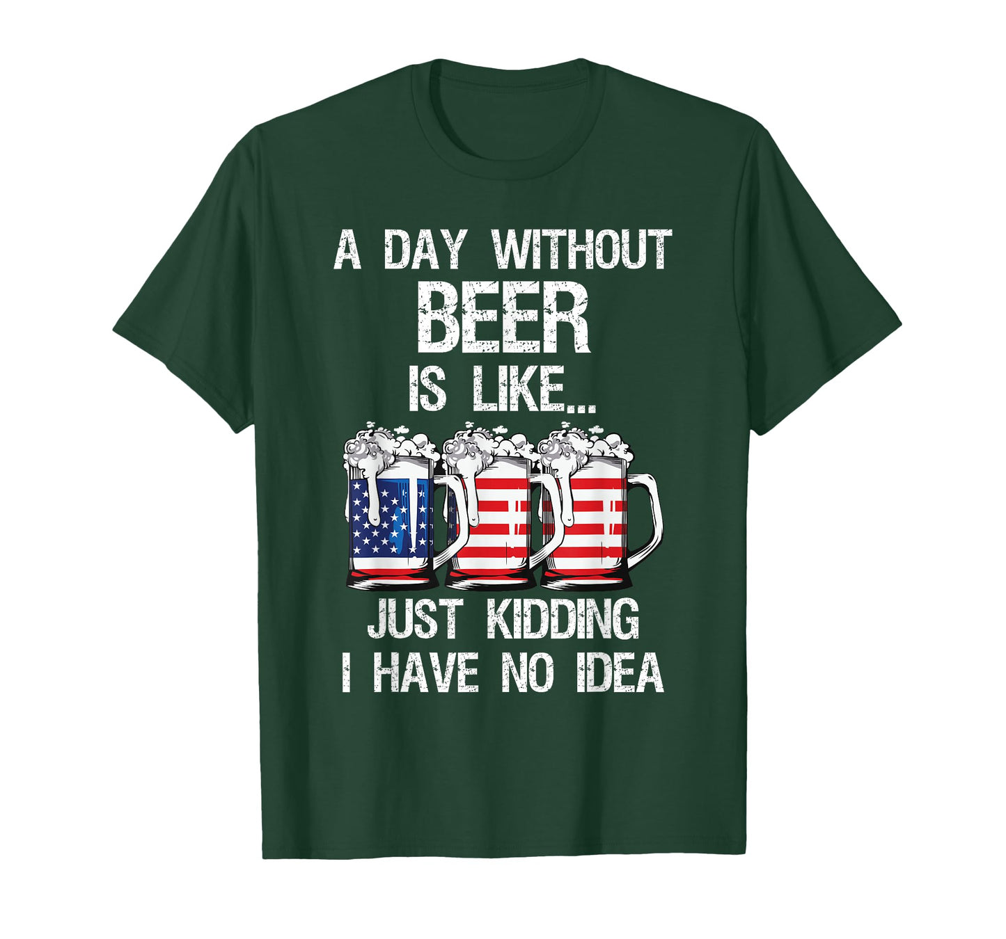 A Day Without Beer Is Like Just Kidding I Have No Idea T-Shirt