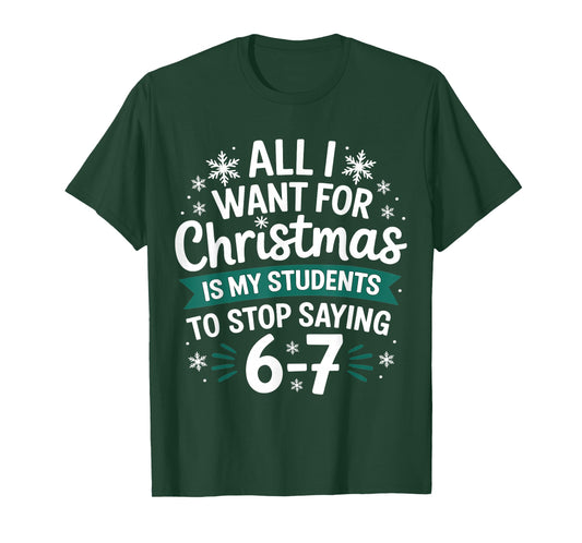 All I Want for Christmas is My Students to Stop Saying 6-7 T-Shirt