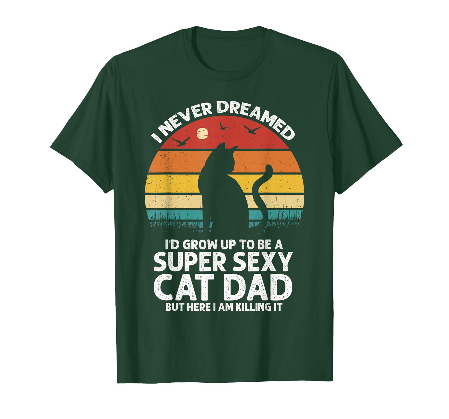 I Never Dreamed I'd Grow Up to be a Super Sexy Cat Dad Funny T-Shirt