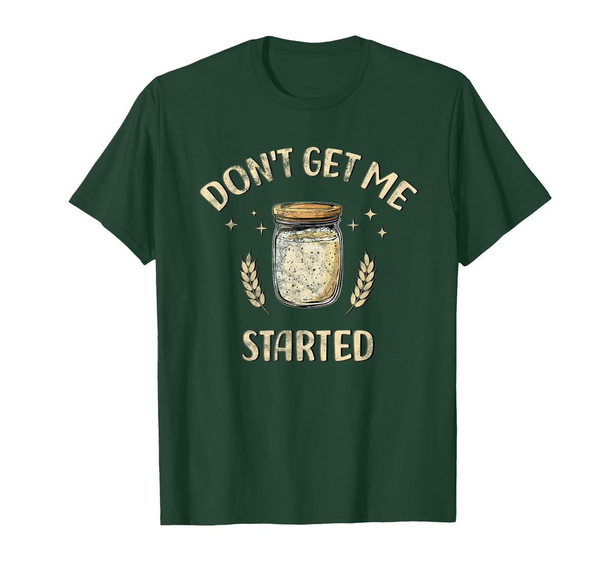 Dont Get Me Started Funny Sourdough T-Shirt