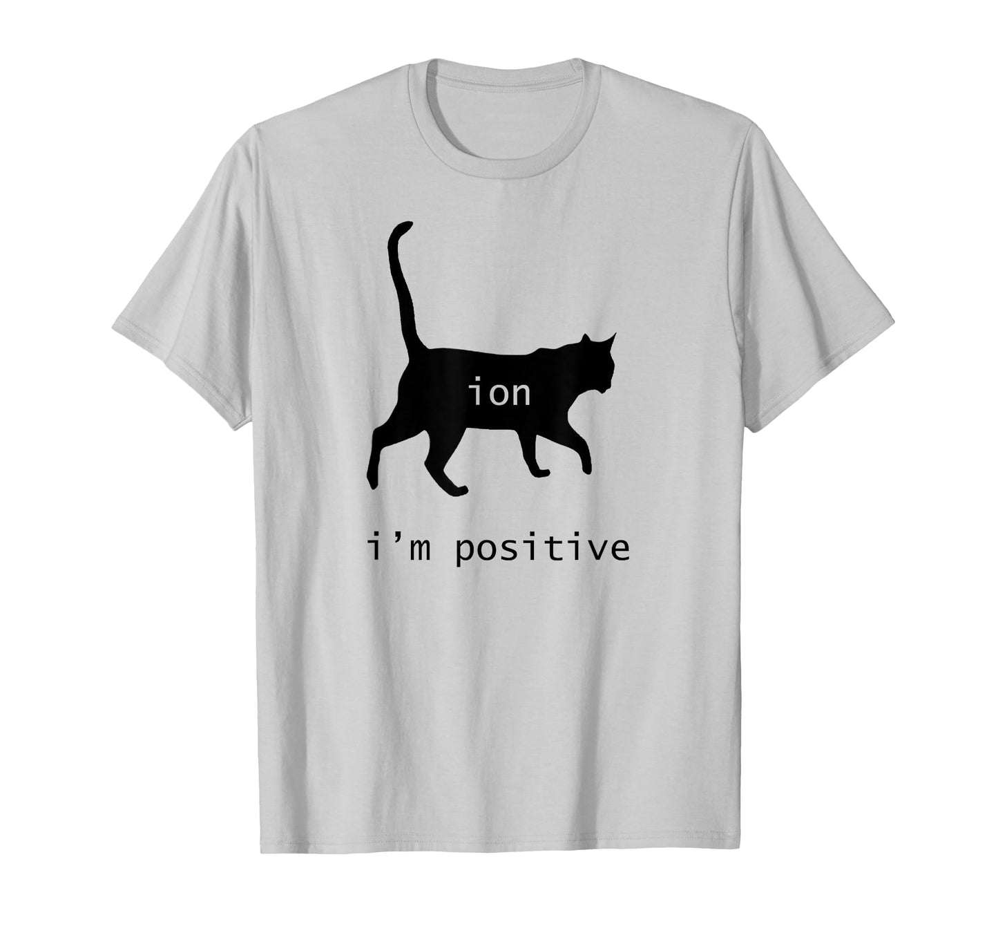 Chemistry Funny Nerd Shirt Cat-Ion Cation Pun I'm Positive