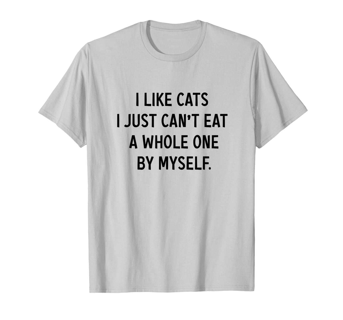 I Like Cats i jst Can't eat a Whole one by Myself Funny T-Shirt