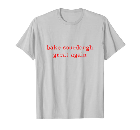 Bake Sourdough Great Again Sourdough Starter Bread Baking T-Shirt
