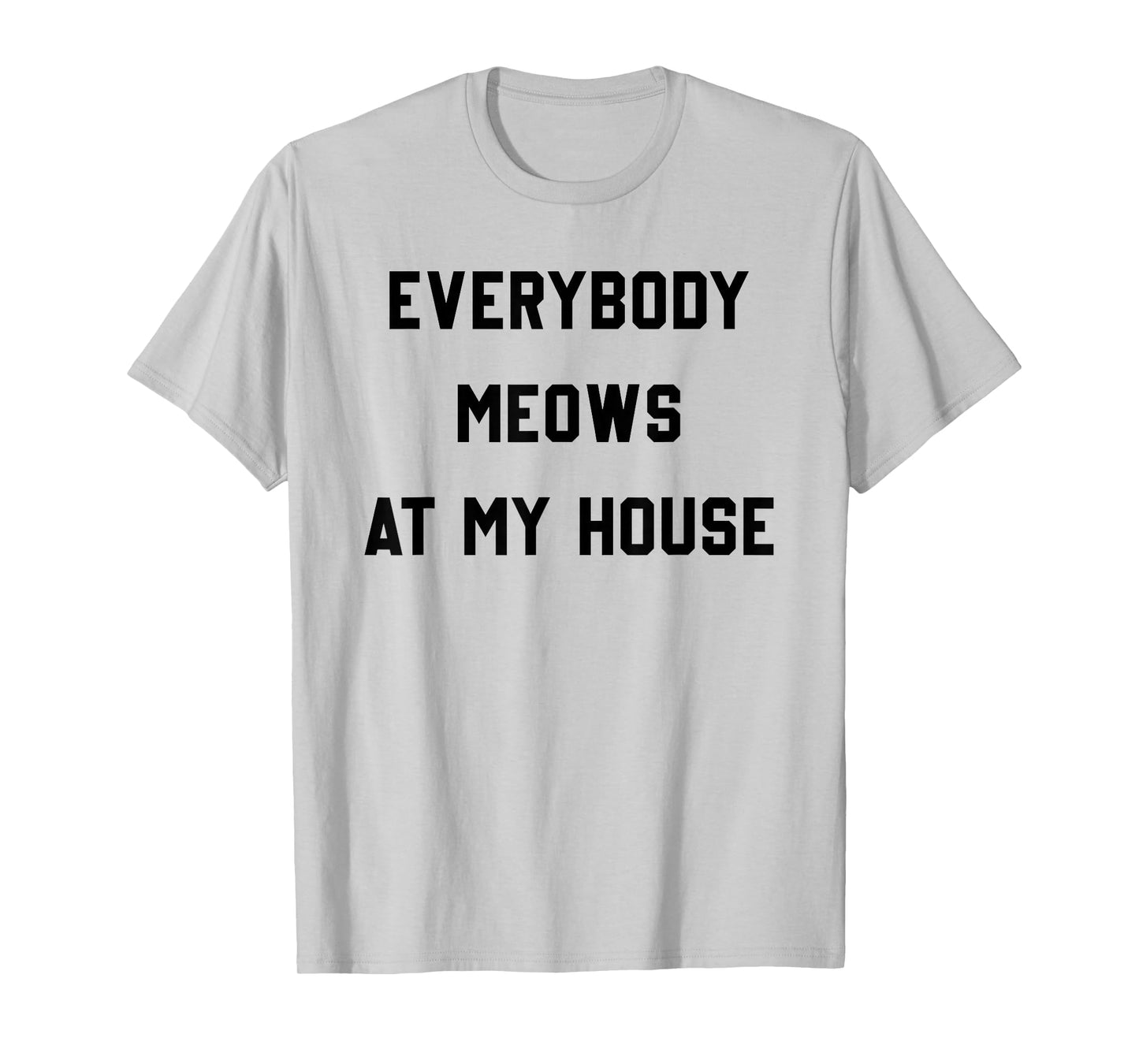 Everybody Meows At My House T-Shirt
