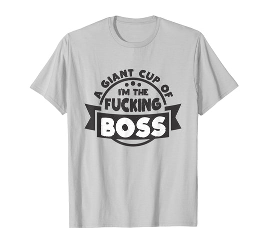 A Giant Cup of im the fucking Boss T-Shirt