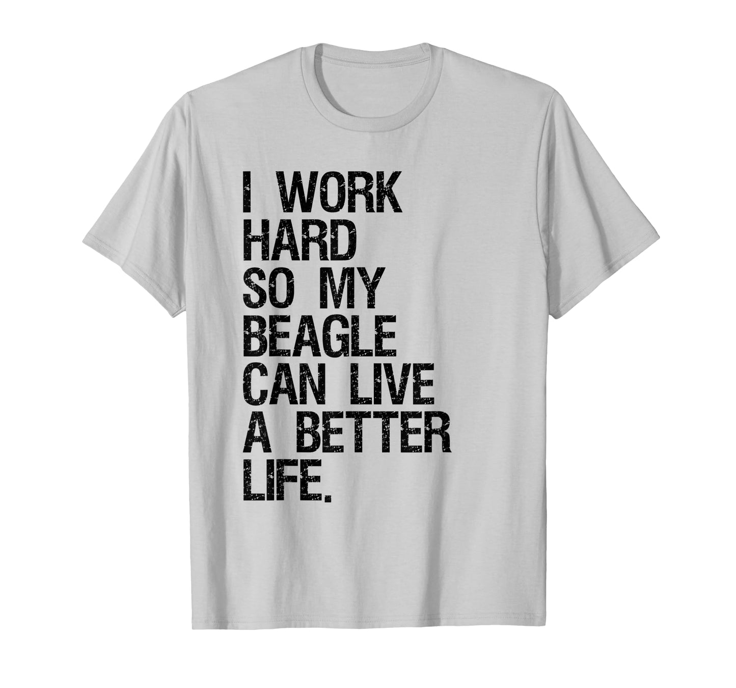 I Work Hard So My Beagle Can Live A Better Life T-Shirt
