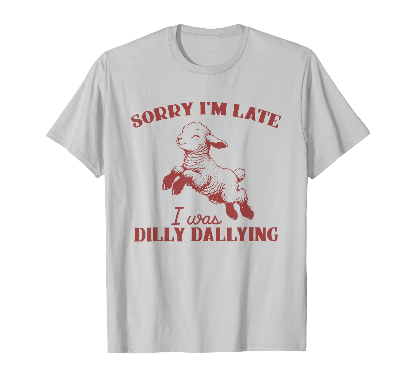Sorry I'm Late I was Dilly Dallying T-Shirt