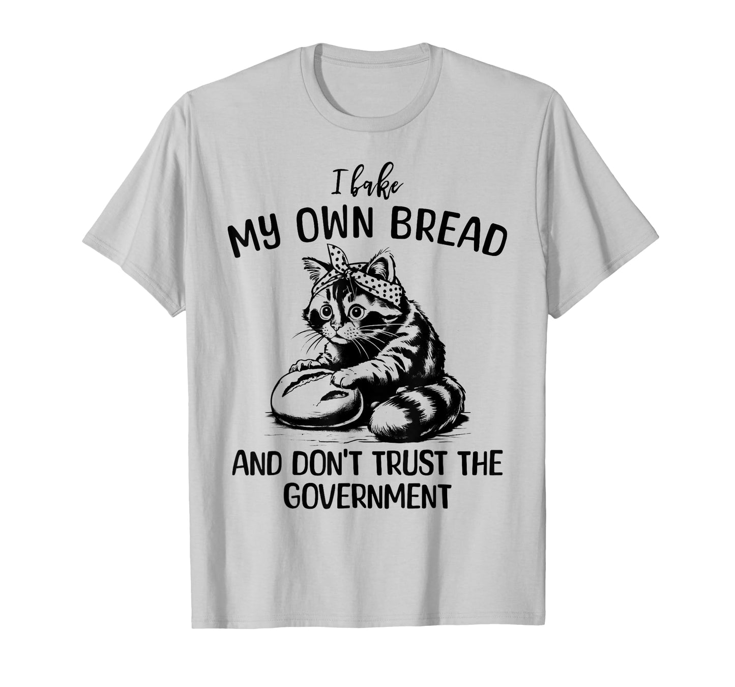 Cat I Bake My Own Bread and Don't Trust the Government T-Shirt