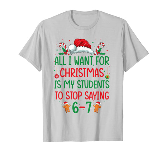 All I Want for Christmas is My Students to Stop Saying 6-7 T-Shirt
