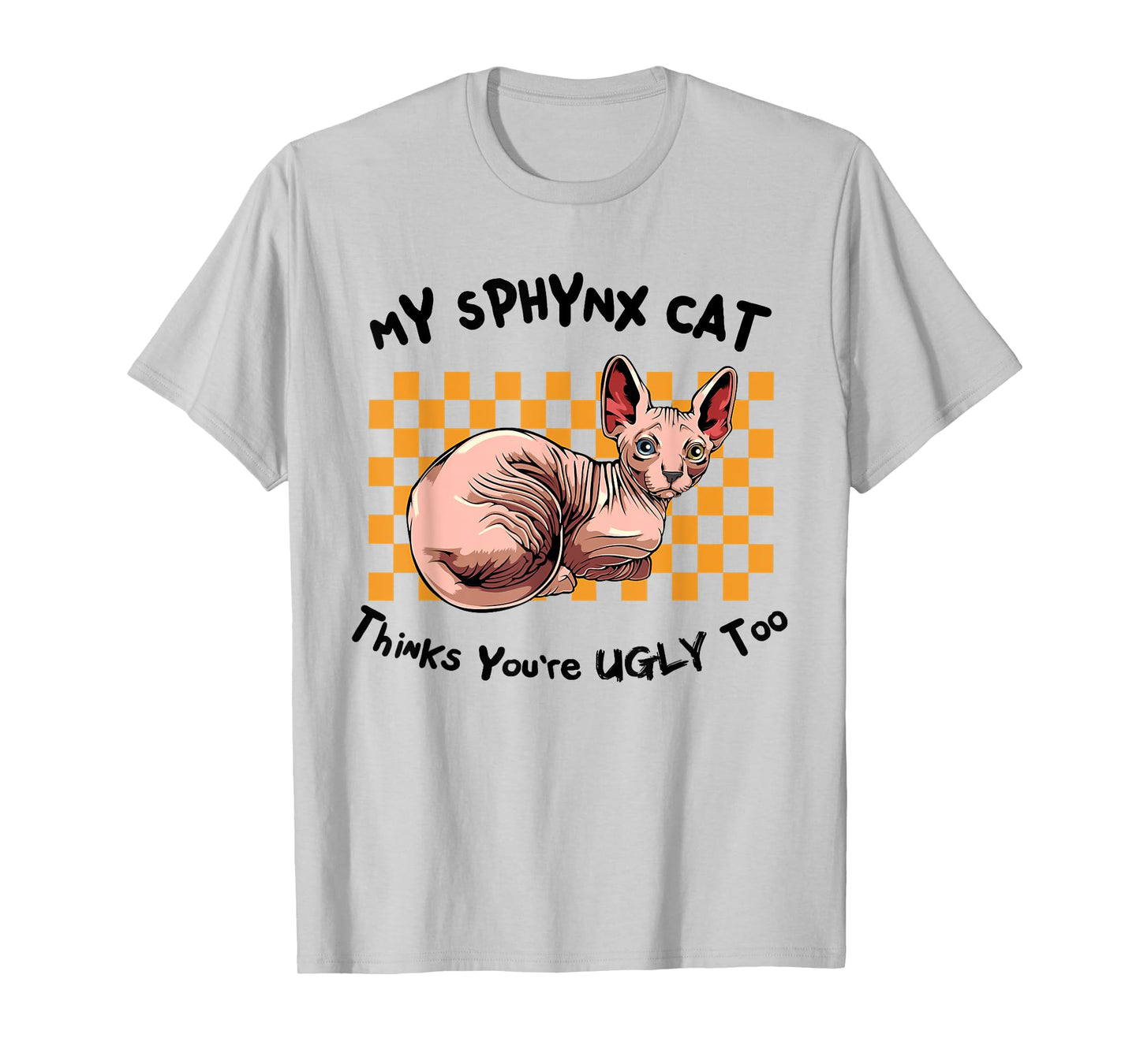My Sphynx Thinks You're Ugly Too Funny Hairless Cat Mom Dad T-Shirt for Men Women