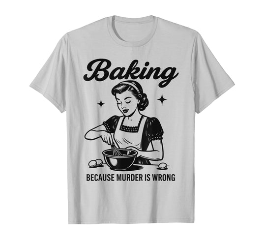 Baking Because Murder Is Wrong T-Shirt