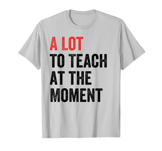 A Lot to Teach at The Moment Women's Men's Teacher Tee T-Shirt