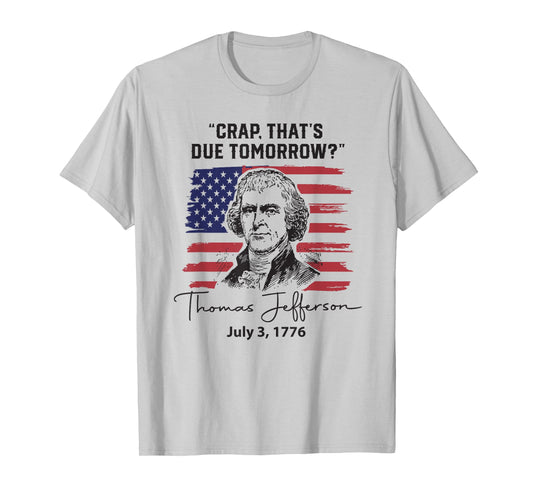 Crap That's Due Tomorrow Funny 4th of July Thomas Jefferson T-Shirt