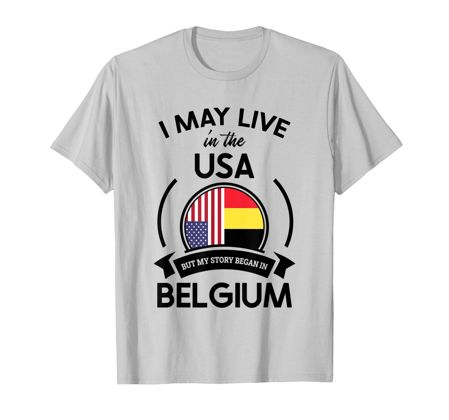 May Live In USA But My Story Began In Belgium Flag Gift T-Shirt