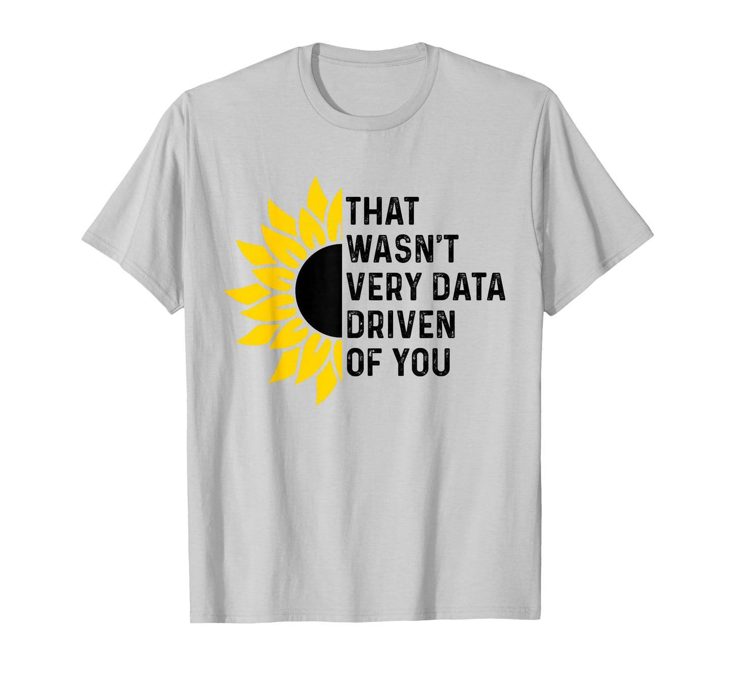 That Wasn't Very Data Driven of You Funny scientist analysts T-Shirt