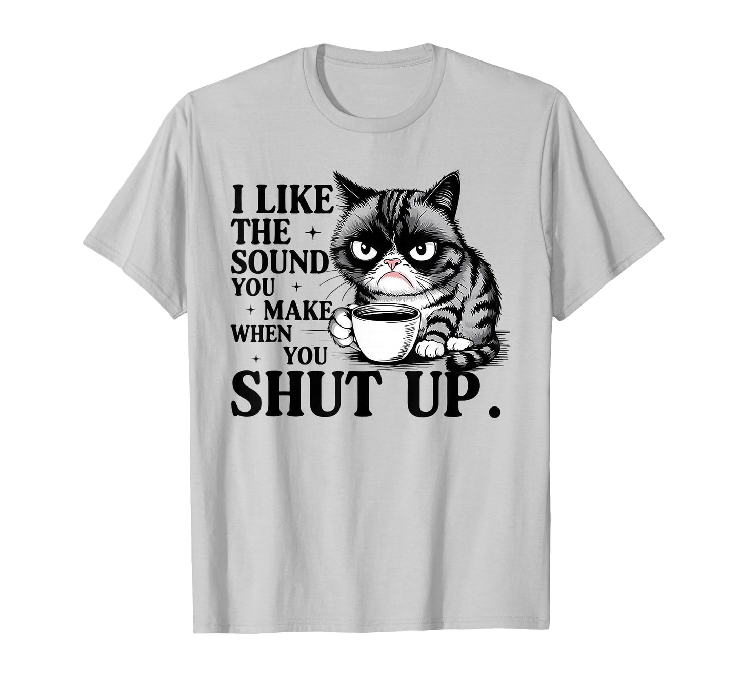 Cat I Like The Sound You Make When You Shut Up T-Shirt