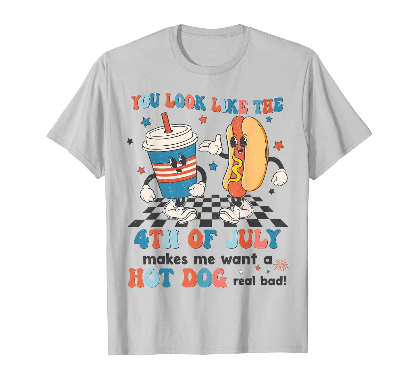 You Look Like 4th Of July Makes Me Want A Hot dog Real Bad T-Shirt