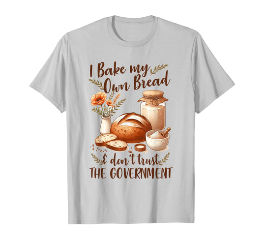 Baking Lover Bake My Own Bread & Don't Trust The Government T-Shirt