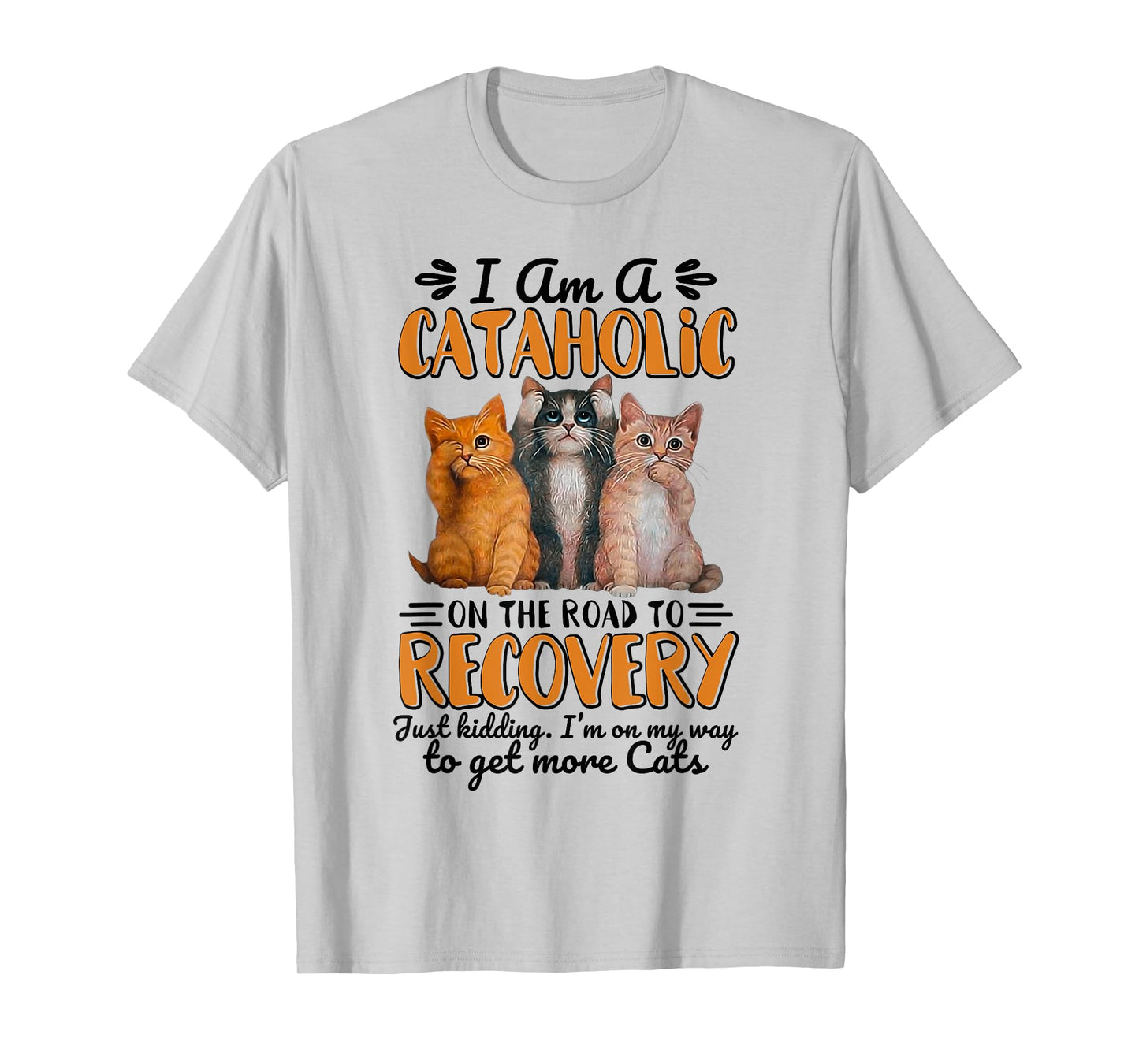 I Am A Cataholic On The Road To Recovery Just Kidding T-Shirt