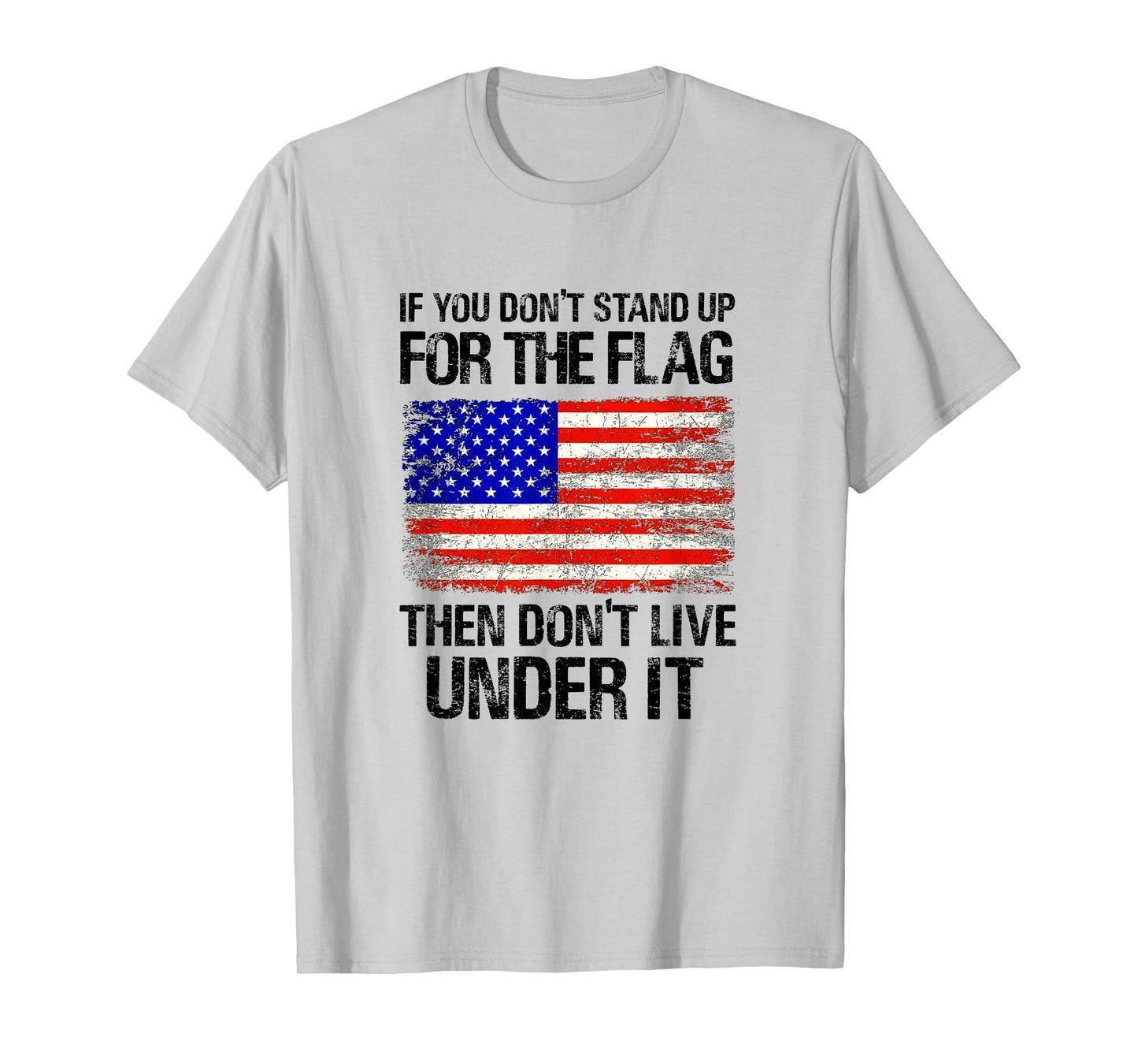 If You Don't Stand Up For The Flag Then Don't Live Under It T-Shirt