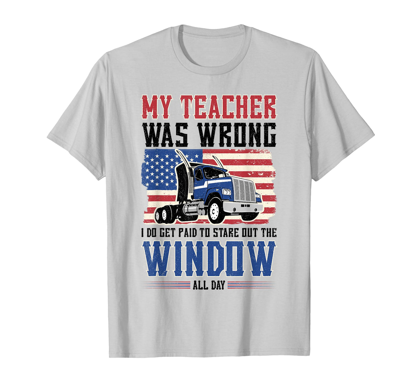 truck driver My teacher was wrong i get paid to stare out T-Shirt