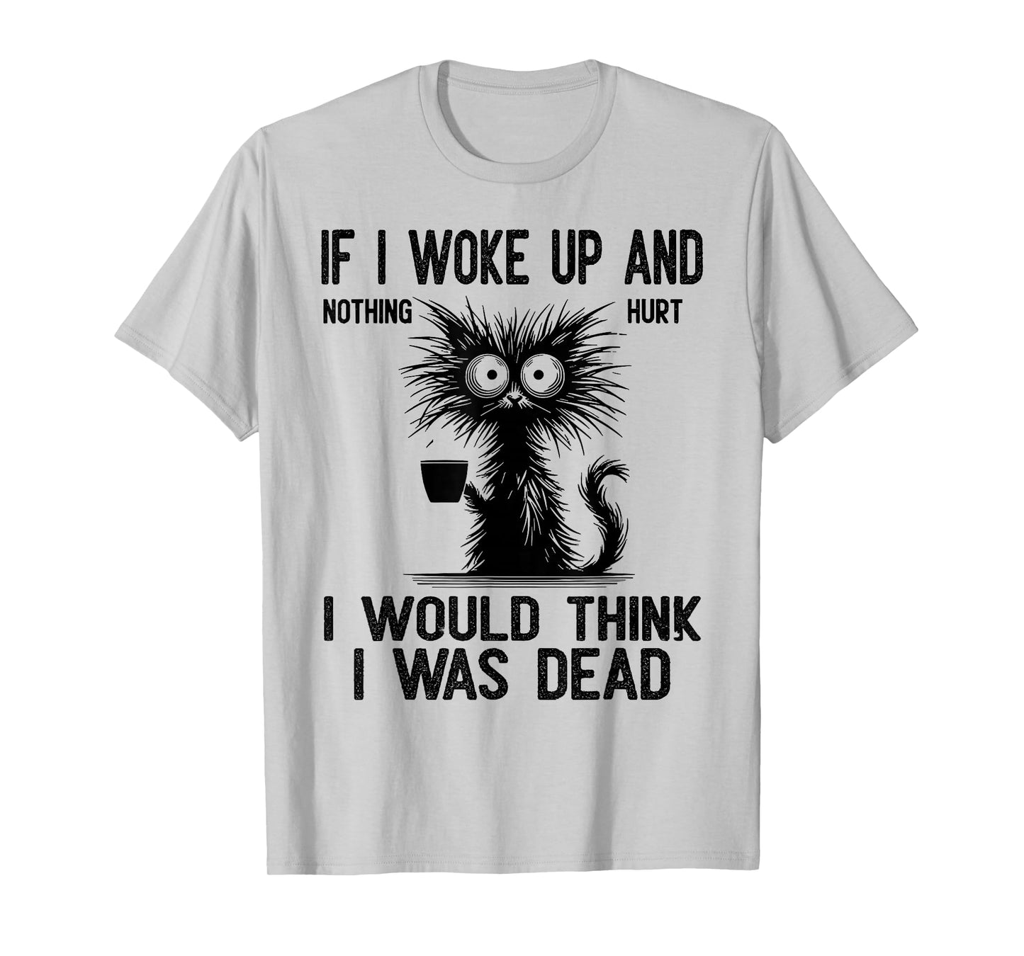 Cat If I Woke Up and Nothing Hurt I Would Think I was Dead T-Shirt