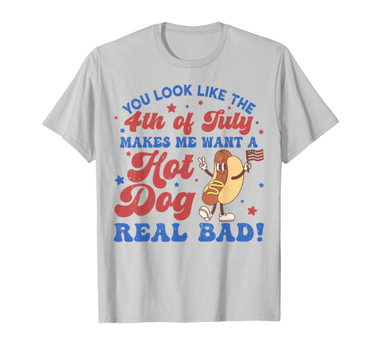 You Look Like The 4th of July Makes Me Want Hotdog Real Bad T-Shirt