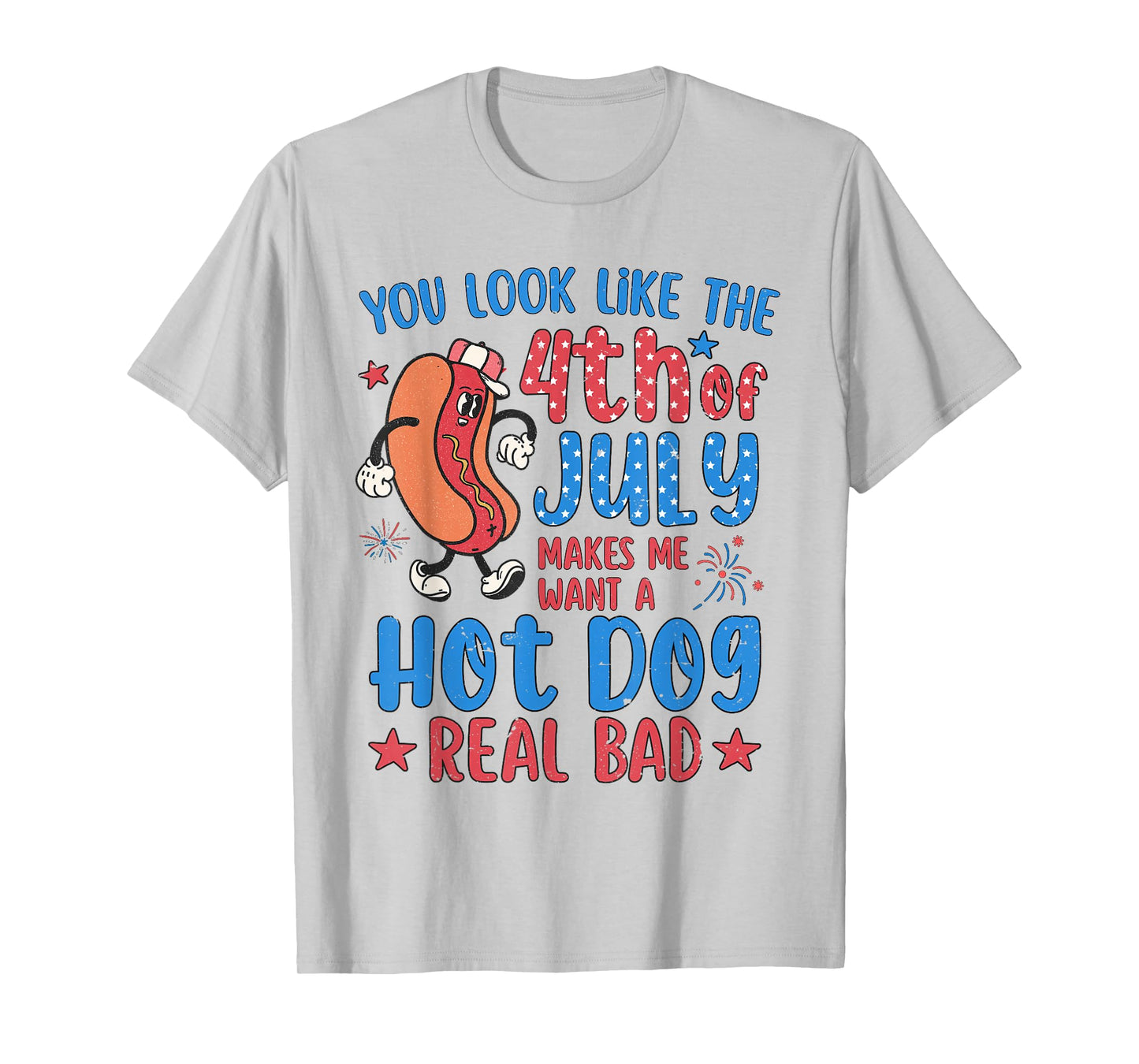 You Look Like 4th of July Makes Me Want A Hot Dog Real Bad T-Shirt