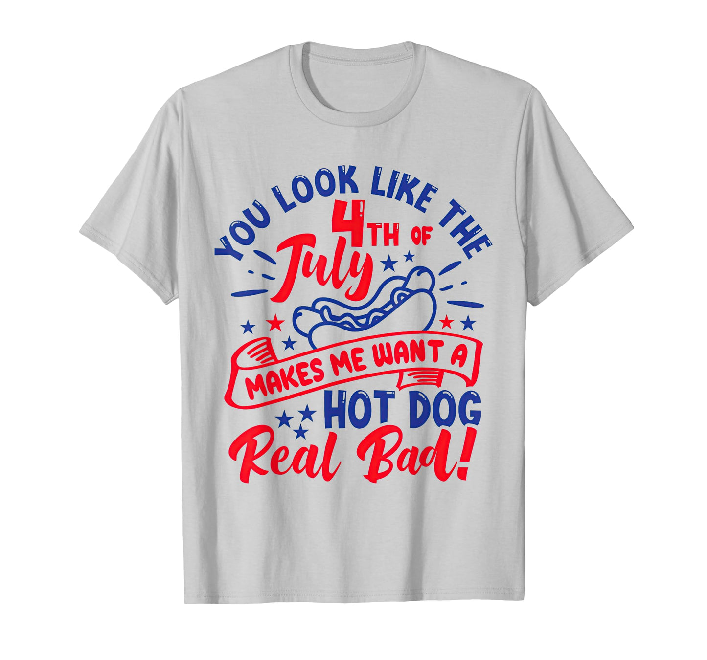 You Look Like 4th of July Makes Me Want A Hot Dog Real Bad T-Shirt