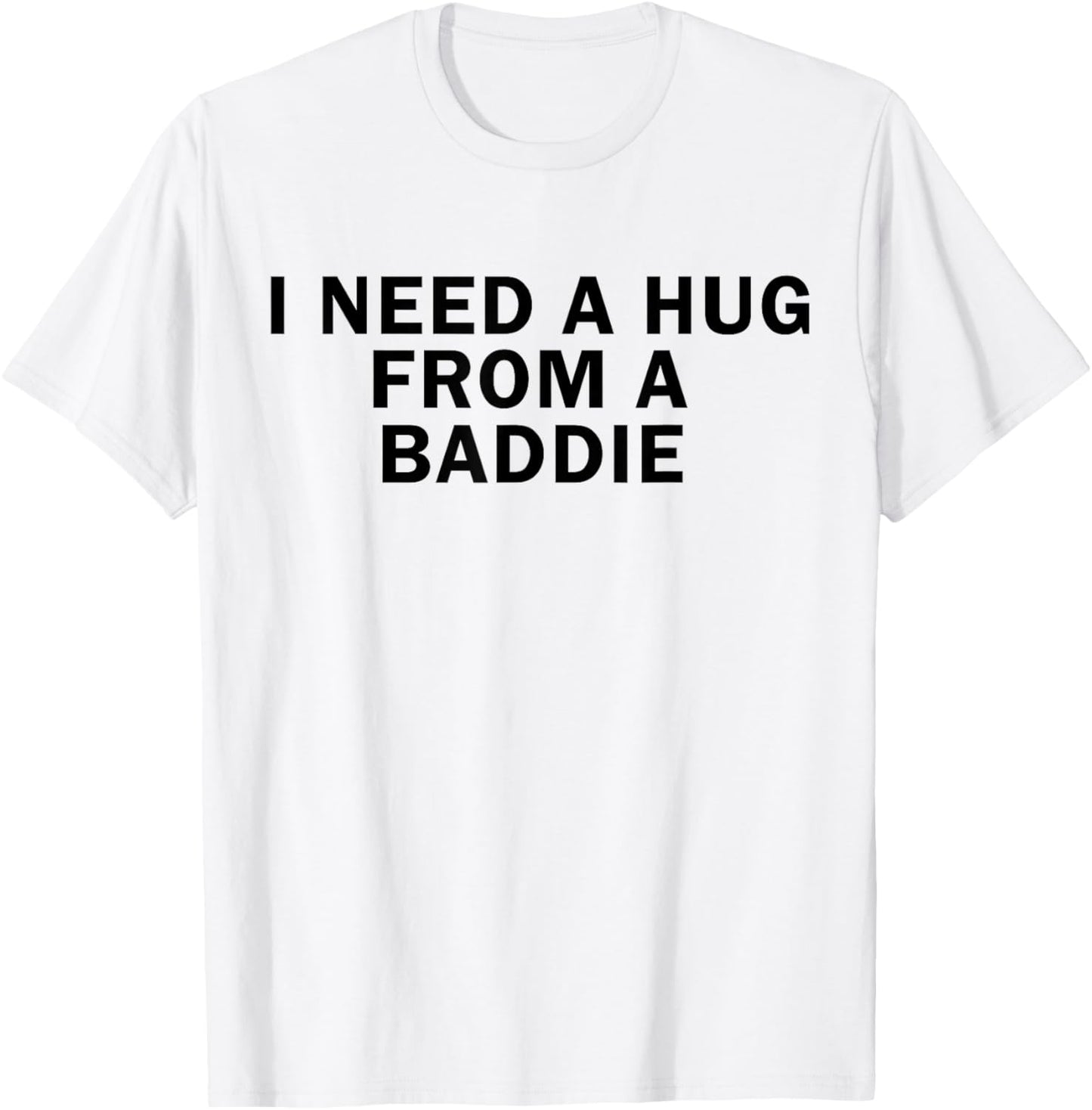 I Need A Hug from A Baddie Funny T-Shirt - T-Shirt | White