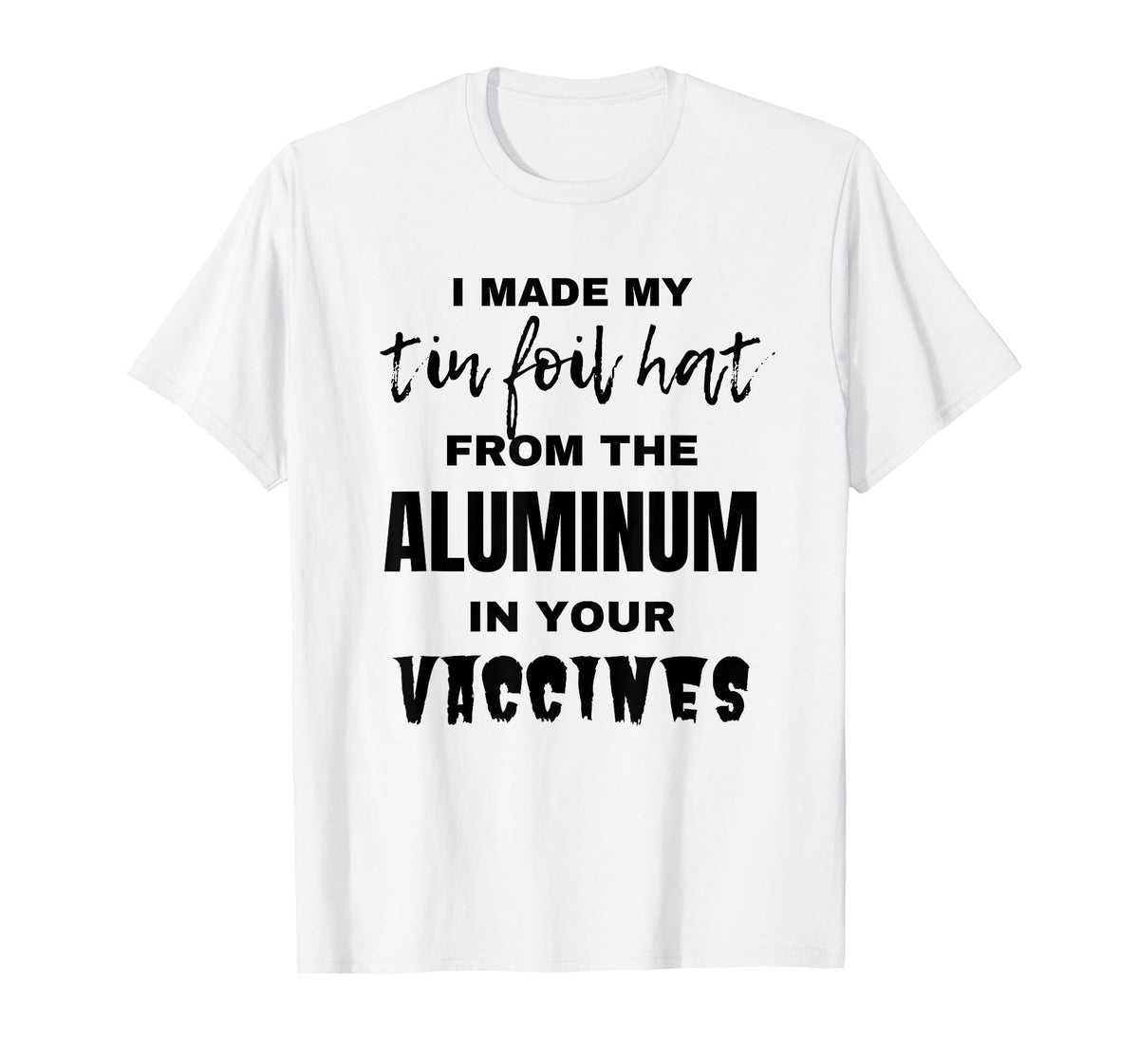 I made my tin foil hat from the aluminum in your vaccines T-Shirt