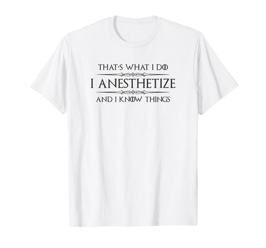 Anesthesiologist Gifts - I Anesthetize & I Know Things Funny T-Shirt