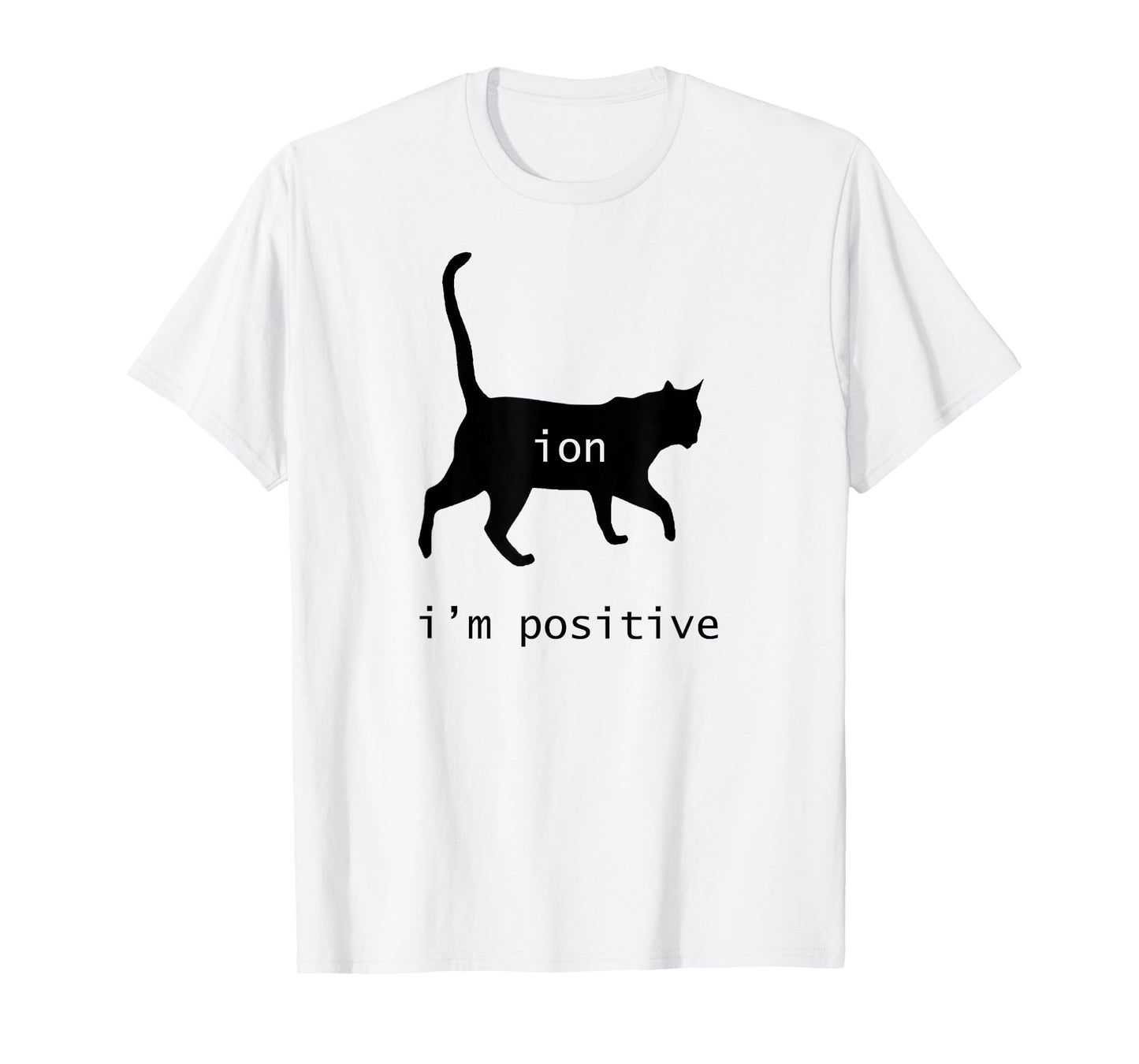 Chemistry Funny Nerd Shirt Cat-Ion Cation Pun I'm Positive