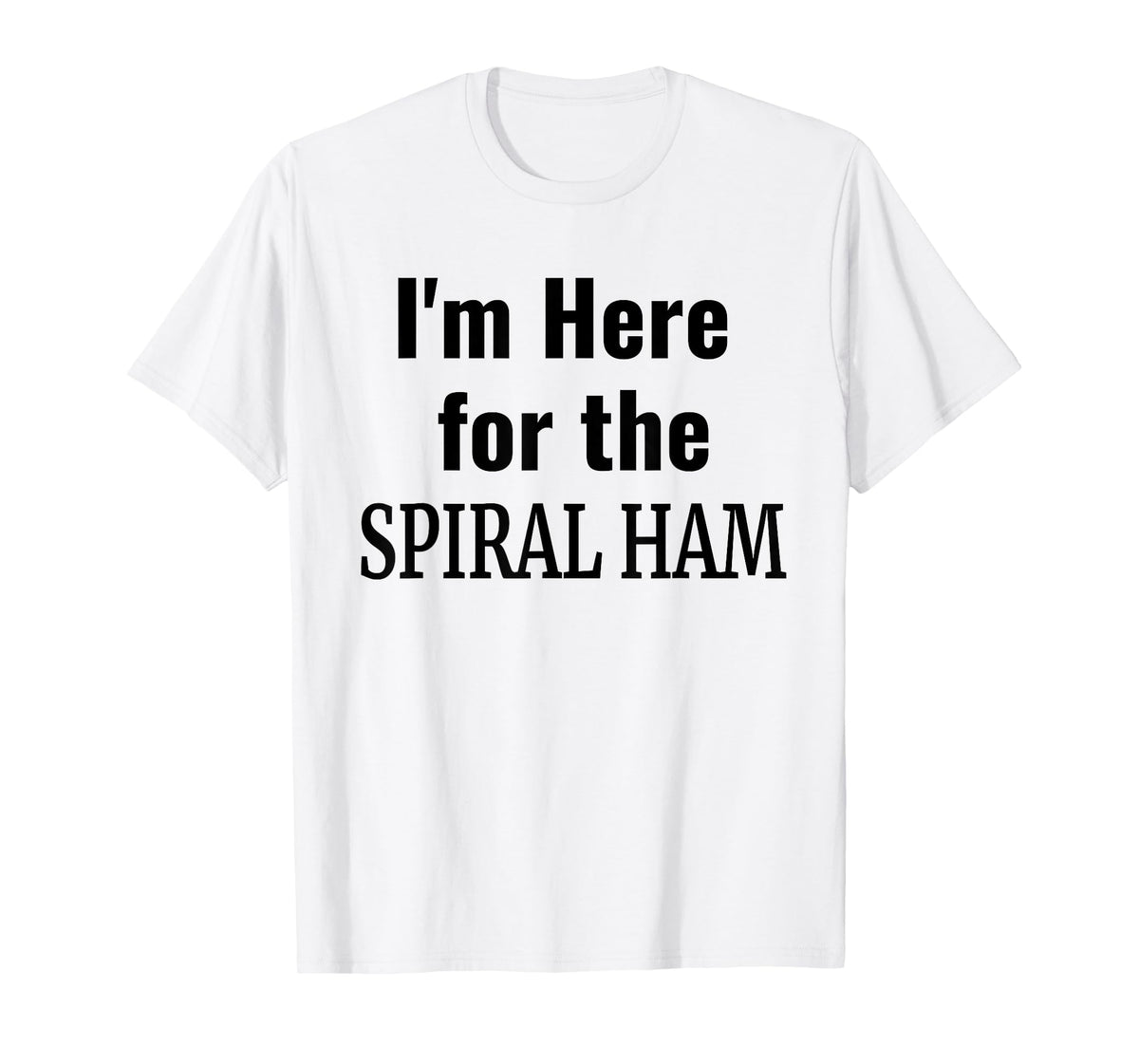 Spiral Ham Shirt - I'm Here For the Spiral Ham Thanksgiving